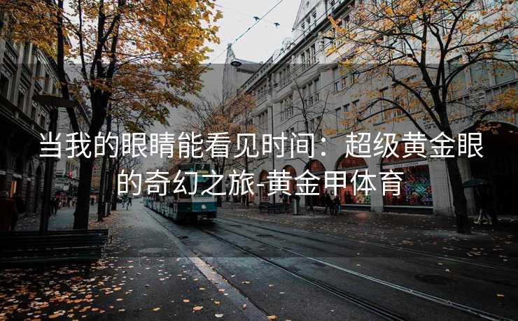 当我的眼睛能看见时间：超级黄金眼的奇幻之旅-黄金甲体育