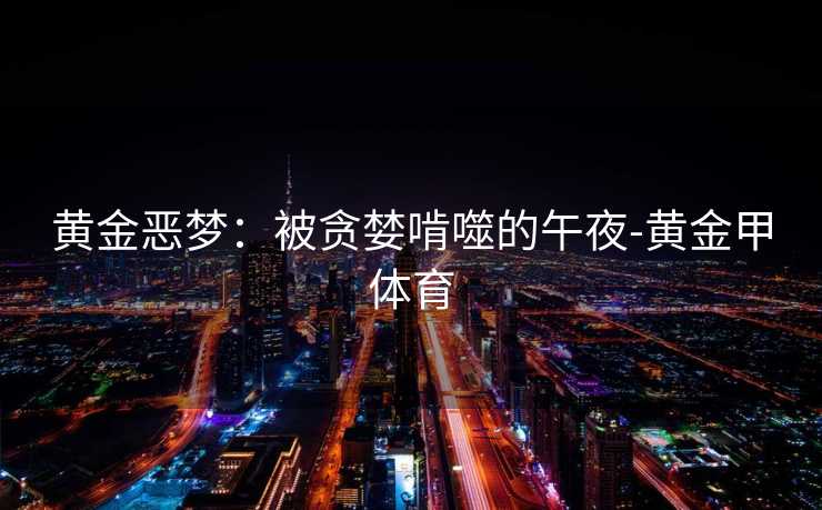 黄金恶梦：被贪婪啃噬的午夜-黄金甲体育